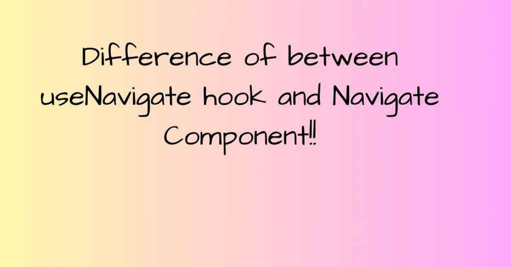 difference-of-between-useNavigate-hook-and-Navigate-component