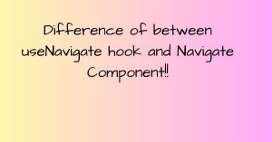 difference-of-between-useNavigate-hook-and-Navigate-component